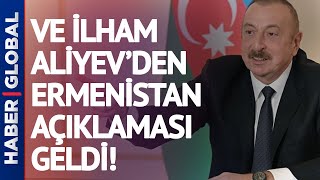 Ve İlham Aliyev'den Ermenistan  Açıklaması Geldi!