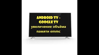 android tv - google tv увеличение объёма памяти emmc