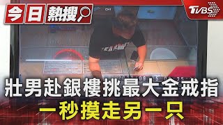 壯男赴銀樓挑最大金戒指 一秒摸走另一只｜TVBS新聞 @TVBSNEWS01