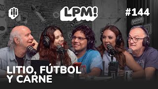 LPM #143 | LITIO, FÚTBOL Y CARNE