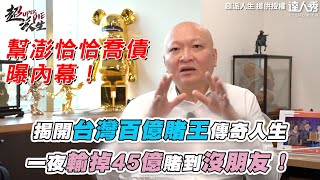 【揭開台灣百億賭王傳奇人生  一夜輸掉45億賭到沒朋友！】｜@superpie1111