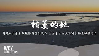 LZ轮子 - 枯萎的她 [身边的人来来换换像再坐公交车 上上下下走走停停去终点的没几个] 【動態歌詞/pīn yīn gē cí】