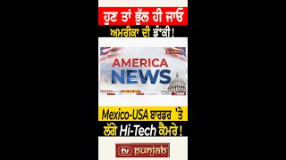 ਹੁਣ ਭੁੱਲ ਜਾਓ America ਦੀ ਡੰਕੀ (Dunki)! Mexico Border 'ਤੇ ਲੱਗੇ Hi-Tech Cameras ! | Updates | TVPunjab