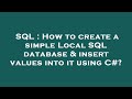 SQL : How to create a simple Local SQL database & insert values into it using C#?