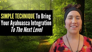 SIMPLE TECHNIQUE To Bring Your Ayahuasca Integration To The Next Level