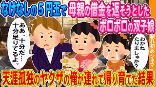 【2ch馴れ初め】母親の借金を返すため、なけなしの5円玉を差し出すボロボロの双子姉妹→天涯孤独のヤクザの俺が連れて帰った結果