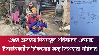 আহ! অসহায় দিনমজুর পরিবারের একমাত্র উপার্জনকারীর চিকিৎসার জন্য দিশেহারা পরিবার।