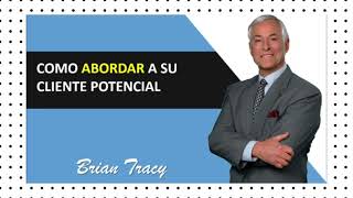 COMO ABORDAR A SU CLIENTE POTENCIAL con -BRIAN TRACY-