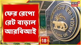 Repo Rate Interest | ফের রেপো রেট বাড়াল রিজার্ভ ব্যাঙ্ক, বাড়বে গাড়ি-বাড়ির EMI ? Bangla News