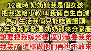 12歲時 奶奶嫌我是個女孩，把我送給小叔 叫我倆自生自滅，為了生活我倆只能吃餿饅頭，6年後我家發達 奶奶卻來分家產，說要把我嫁光棍 逼小叔養我弟，我笑了這樣做他們再也不敢來#王姐故事說#為人處世#養老