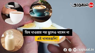 ডিম খাওয়ার পর ভুলেও খাবেন না এই খাবারগুলি, হতে পারে মারাত্মক বিপদ!