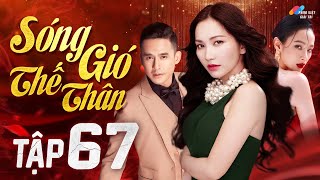 SÓNG GIÓ THẾ THÂN - Tập 67 | Phim Bộ Tâm Lý Tình Cảm Việt Nam Hay Nhất 2023