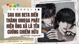 [Truyện Audio] SAU KHI BETA BIẾN THÀNH OMEGA PHÁT HIỆN ÔNG XÃ LÀ TÊN CUỒNG CHIẾM HỮU | LỤC SẮC AUDIO