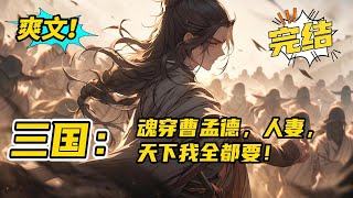 完结！《三国：魂穿曹孟德，人妻，天下我全都要！》脑洞历史+三国+系统+架空+武将+无敌我曹操乃盖世英雄！开局获得霸王之力，召唤燕云十八骑！岳家军，大秦锐士，接连而至。统一三国！#玄幻 #有声书#爽文