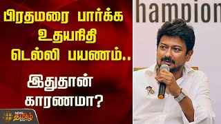 பிரதமரை பார்க்க உதயநிதி டெல்லி பயணம்..இதுதான் காரணமா? |  udhayanidhi stalin | PM Modi