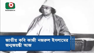 জাতীয় কবি কাজী নজরুল ইসলামের জন্মজয়ন্তী আজ