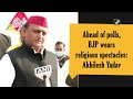 Ahead of polls, BJP wears religious spectacles: Akhilesh Yadav