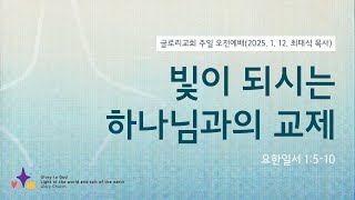 2025.1.12 글로리교회 주일예배 | 빛이 되시는 하나님과의 교제 (요일1:5-10) | 최태식 담임목사