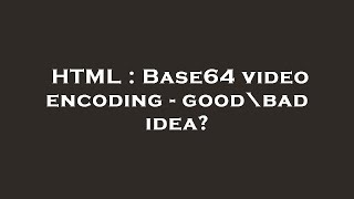 HTML : Base64 video encoding - good\bad idea?