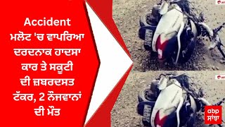 Accident : ਮਲੋਟ 'ਚ ਵਾਪਰਿਆ ਦਰਦਨਾਕ ਹਾਦਸਾ - ਕਾਰ ਤੇ ਸਕੂਟੀ ਦੀ ਜ਼ਬਰਦਸਤ ਟੱਕਰ, 2 ਨੌਜਵਾਨਾਂ ਦੀ ਮੌਤ