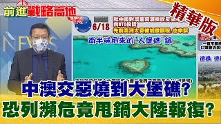 【前進戰略高地】中澳交惡燒到大堡礁? 恐列瀕危竟甩鍋大陸報復?@全球大視野   精華版