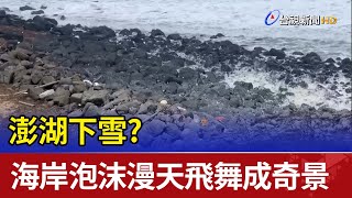 澎湖下雪? 海岸泡沫似雪花漫天飛舞成奇景