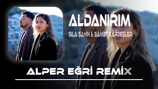 Sıla Şahin & Samet Kardeşler - Aldanırım ( Alper Eğri Remix ) Aldanırım Sana Aldanırım Canım