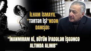 İlham İsmayıl uzun müddət sonra ilk dəfə TƏRTƏR İŞİndən danışdı: \