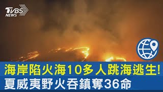 海岸陷火海10多人跳海逃生! 夏威夷野火吞鎮奪36命｜十點不一樣20230810@internationalNewsplus