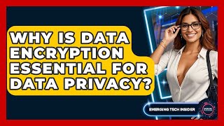 Why Is Data Encryption Essential For Data Privacy? - Emerging Tech Insider