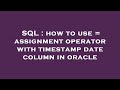 SQL : how to use = assignment operator with timestamp date column in oracle