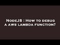NodeJS : How to debug a aws lambda function?