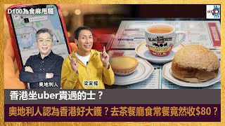 香港坐uber貴過的士？｜奧地利人認為香港好大鑊？去茶餐廳食常餐竟然收$80？｜為食麻甩騷｜梁家權、奧地利人