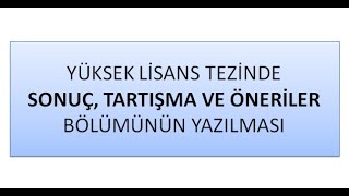 17-)  YÜKSEK LİSANS TEZİNDE SONUÇ, TARTIŞMA VE ÖNERİLER BÖLÜMÜNÜN YAZILMASI