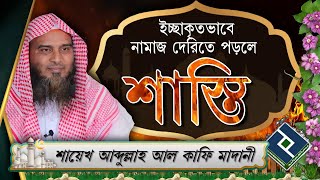 ইচ্ছাকৃতভাবে নামাজ দেরিতে পড়লে বা বাদ দিলে তার শাস্তি কিরূপ ᴴᴰ┇শায়েখ আবদুল্লাহ আল কাফি মাদানী