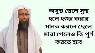 অসুস্থ ছেলে সুস্থ হলে হজ্জ করার মানত করলে ছেলে মারা গেলেও কি পূর্ণ করতে হবে