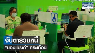 จับตารวมหนี้ “นอนแบงก์” กระเทือน | BUSINESS WATCH | 24-11-2564