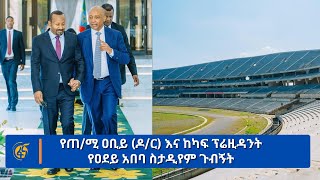 የጠ/ሚ ዐቢይ (ዶ/ር) እና ከካፍ ፕሬዚዳንት የዐደይ አበባ ስታዲየም ጉብኝት