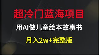 超冷门蓝海项目，用AI做儿童绘本故事书，月入2w+完整版