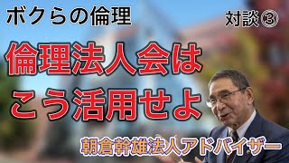 ボクらの倫理　朝倉幹雄法人アドバイザー　対談③   倫理法人会に入った後の正しい活用方法とは…