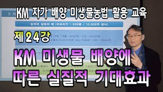 KM 자가 배양 미생물농법 활용 교육 (제24강 KM 미생물 배양에 따른 실질적 기대효과)