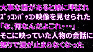 【修羅場】大事な話があると娘に呼ばれズッコンバッコン映像を見せられた…俺「な、何なんだよこれ・・・」そこに映っていた人物の会話に怒りで涙が止まらなくなった【スカッとする話】