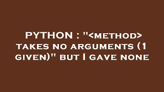 PYTHON : " method takes no arguments (1 given)" but I gave none