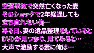 【修羅場】交通事故で突然亡くなった妻。そのショックで2年経過しても立ち直れない俺…ある日、妻の遺品整理をしているとDVDが見つかり、見てみると…大声で激励する妻に俺は…