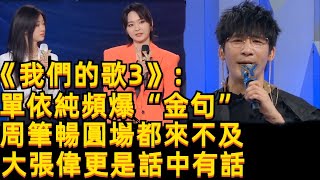 《我們的歌3》單依純頻爆“金句”！周筆暢圓場都來不及，大張偉更是話中有話！戴佩妮，刘宇宁