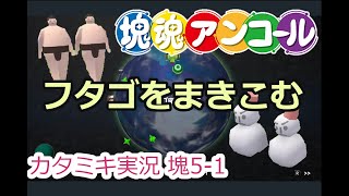 【塊魂アンコール】塊ころがすよ 塊5-1