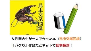 【炎上】女性の藝大生が一人で作った「昆虫交尾図鑑」パクり作品だとネットで批判殺到！