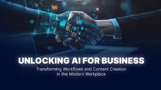 Unlocking AI for Business: Transforming Workflows and Content Creation in the Modern Workplace