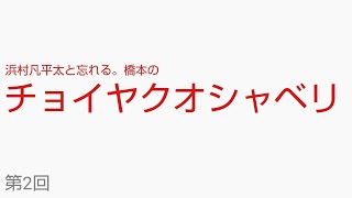 浜村凡平太と忘れる。橋本のチョイヤクオシャベリ第2回