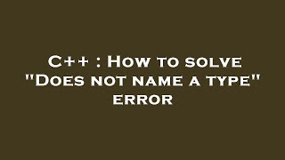 C++ : How to solve "Does not name a type" error